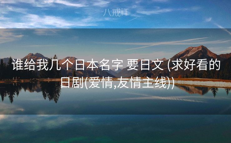 谁给我几个日本名字 要日文 (求好看的日剧(爱情,友情主线))