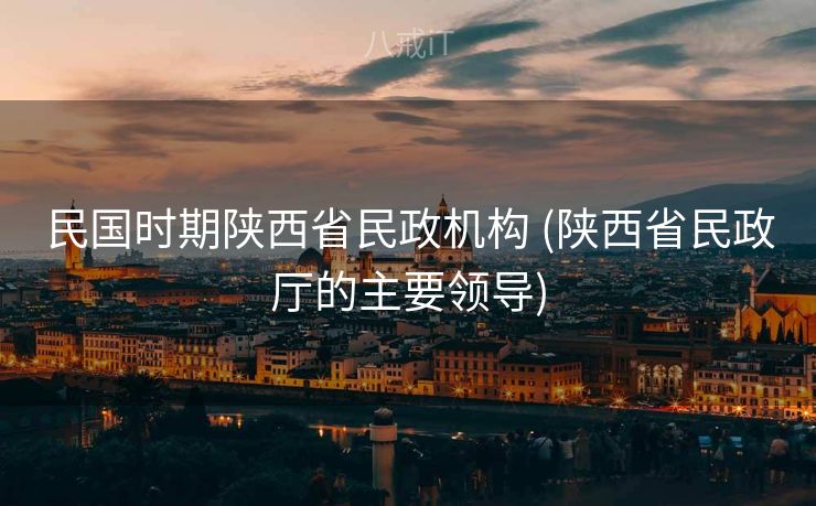 民国时期陕西省民政机构 (陕西省民政厅的主要领导)