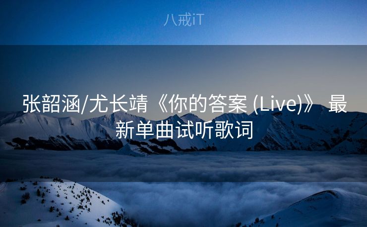 张韶涵/尤长靖《你的答案 (Live)》 最新单曲试听歌词