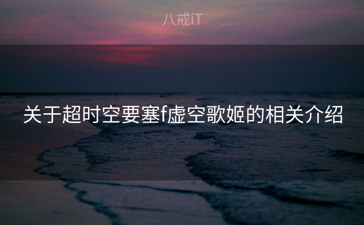 关于超时空要塞f虚空歌姬的相关介绍