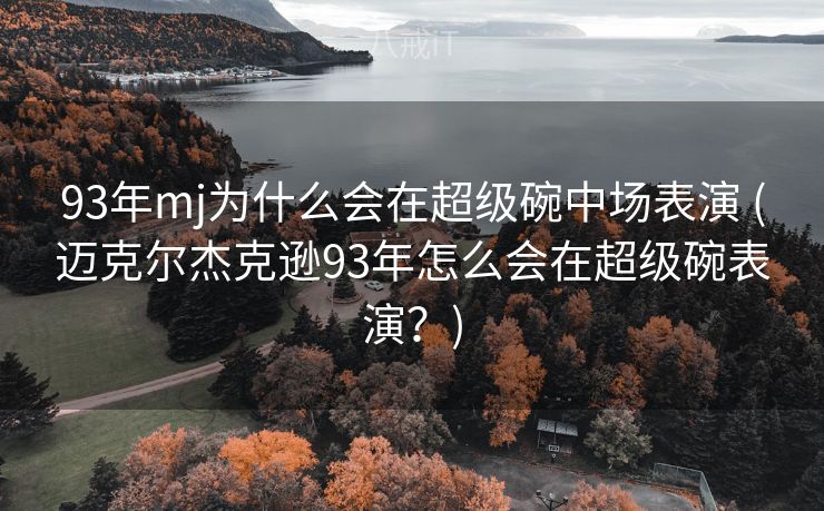 93年mj为什么会在超级碗中场表演 (迈克尔杰克逊93年怎么会在超级碗表演？)