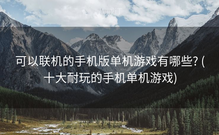 可以联机的手机版单机游戏有哪些? (十大耐玩的手机单机游戏)