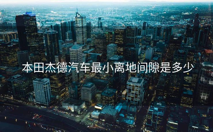  本田杰德汽车最小离地间隙是多少