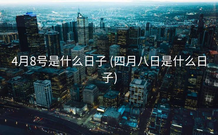 4月8号是什么日子 (四月八日是什么日子)