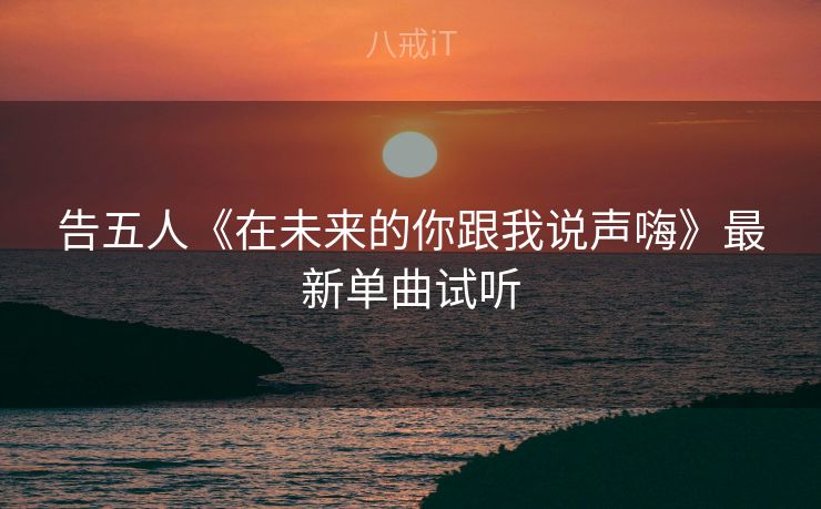 告五人《在未来的你跟我说声嗨》最新单曲试听