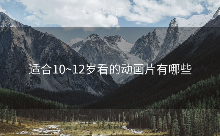 适合10~12岁看的动画片有哪些