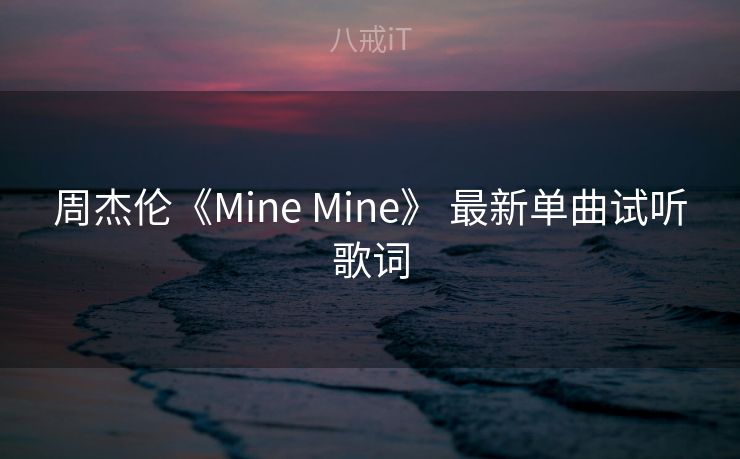 周杰伦《Mine Mine》 最新单曲试听歌词