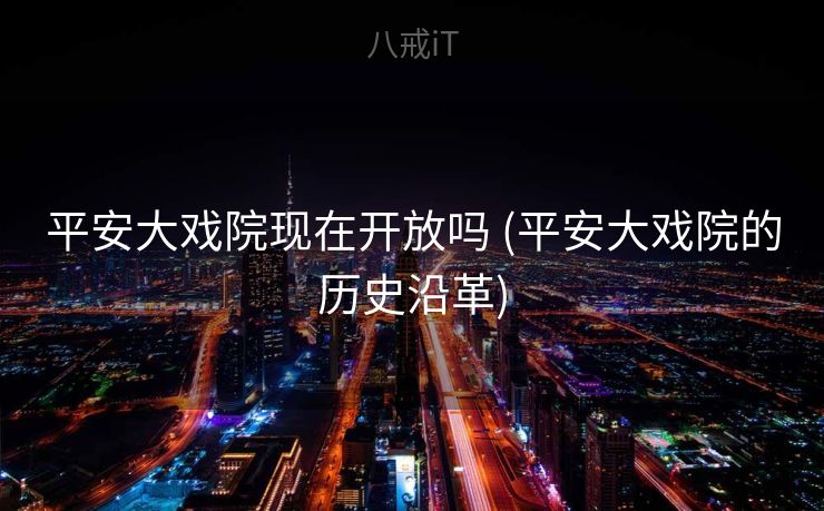 平安大戏院现在开放吗 (平安大戏院的历史沿革)