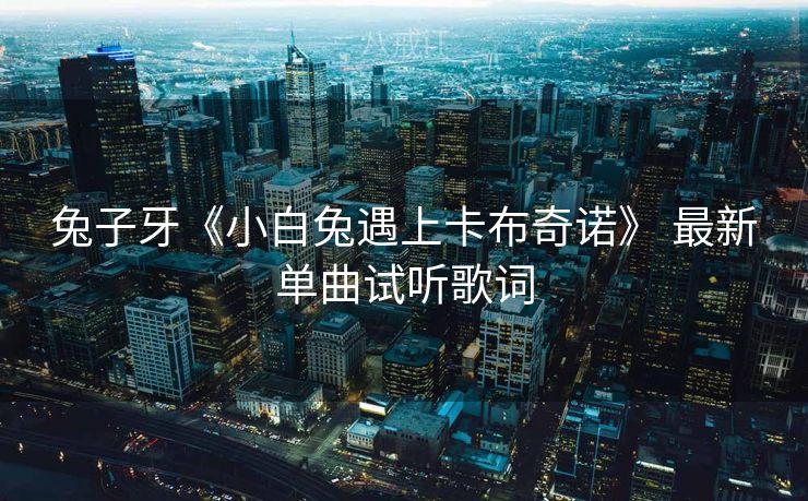 兔子牙《小白兔遇上卡布奇诺》 最新单曲试听歌词