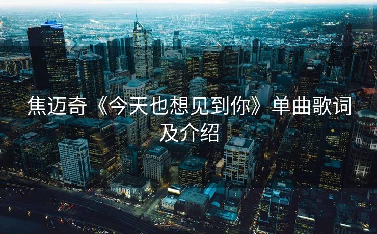 焦迈奇《今天也想见到你》单曲歌词及介绍