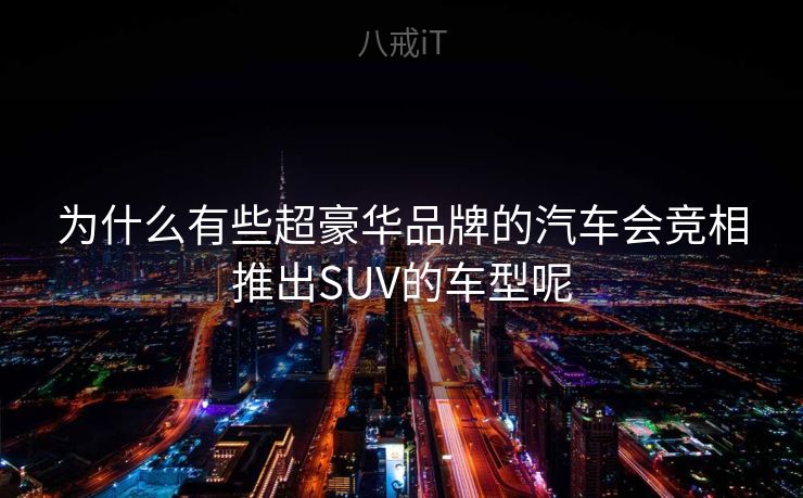 为什么有些超豪华品牌的汽车会竞相推出SUV的车型呢