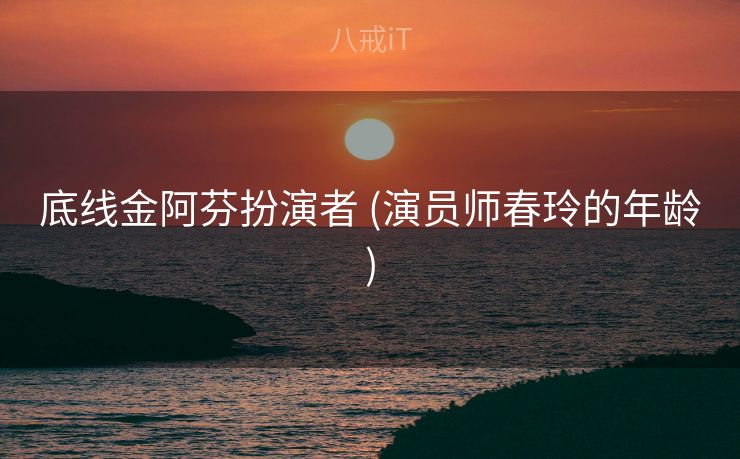 底线金阿芬扮演者 (演员师春玲的年龄)