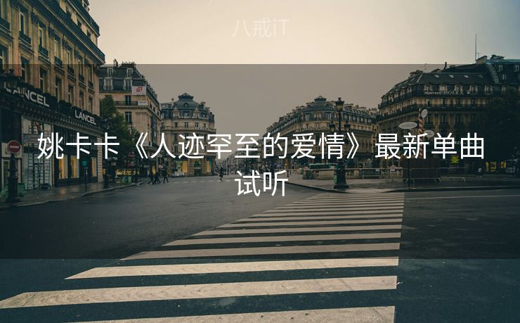 姚卡卡《人迹罕至的爱情》最新单曲试听