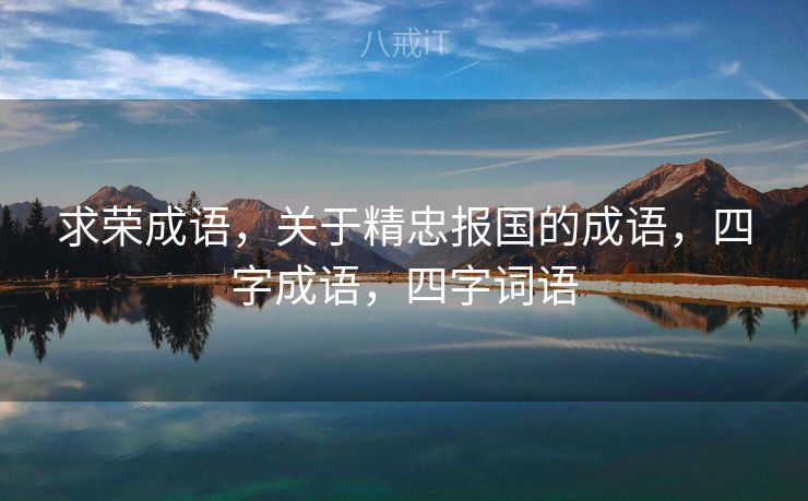 求荣成语，关于精忠报国的成语，四字成语，四字词语