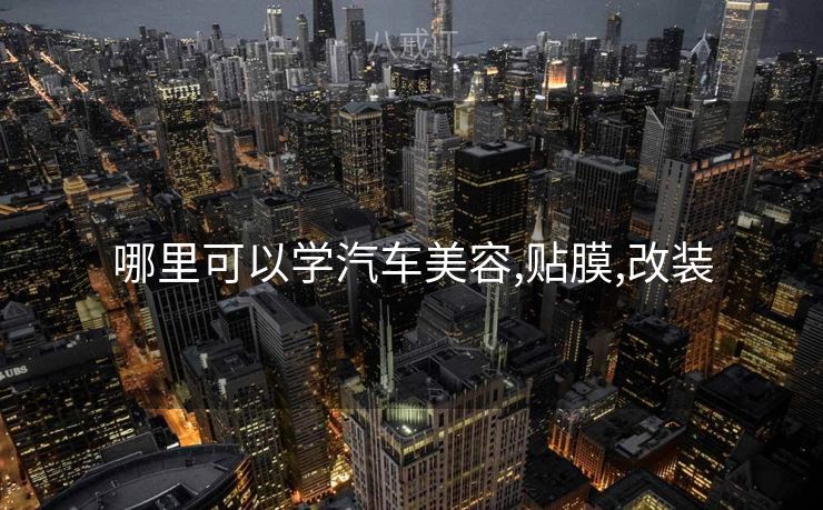 哪里可以学汽车美容,贴膜,改装