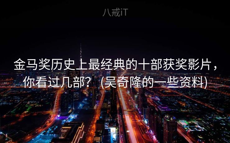金马奖历史上最经典的十部获奖影片，你看过几部？ (吴奇隆的一些资料)
