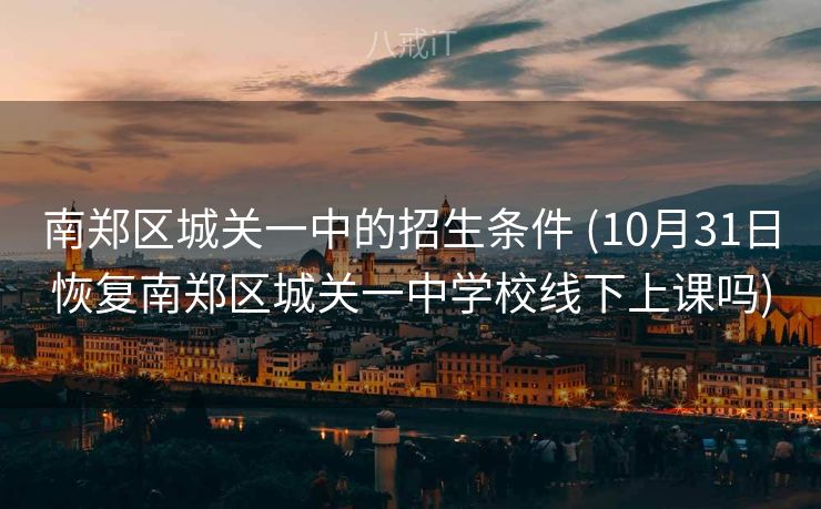 南郑区城关一中的招生条件 (10月31日恢复南郑区城关一中学校线下上课吗)