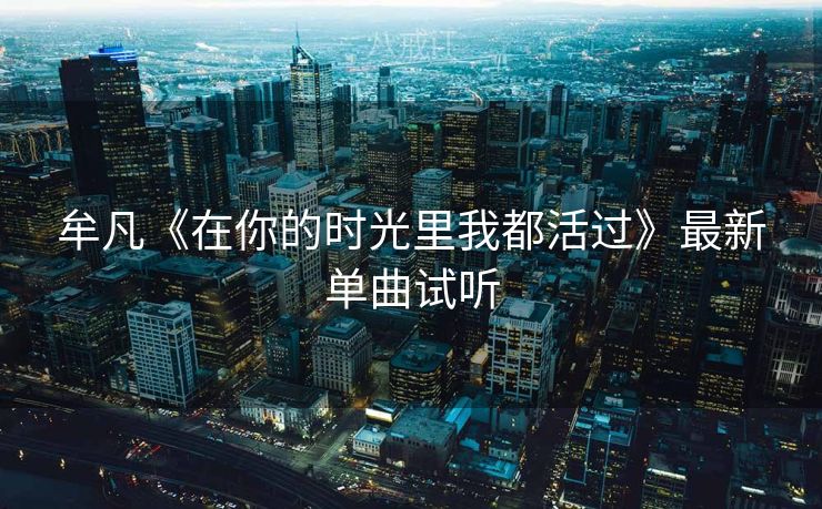 牟凡《在你的时光里我都活过》最新单曲试听