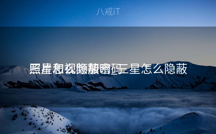 三星怎么隐蔽
照片和视频加密_三星怎么隐蔽
照片和视频加暗码
