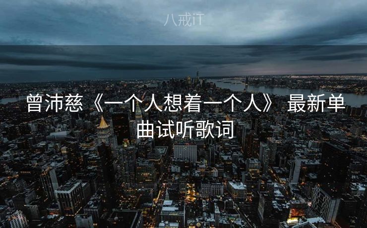 曾沛慈《一个人想着一个人》 最新单曲试听歌词
