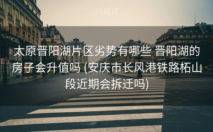 太原晋阳湖片区劣势有哪些 晋阳湖的房子会升值吗 (安庆市长风港铁路柘山段近期会拆迁吗)