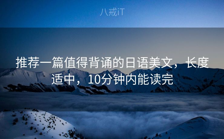 推荐一篇值得背诵的日语美文，长度适中，10分钟内能读完