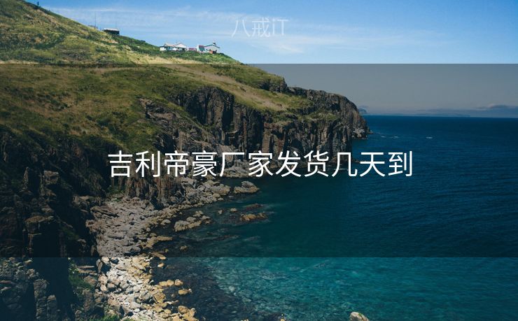 吉利帝豪厂家发货几天到 吉利帝豪厂家发货几天到