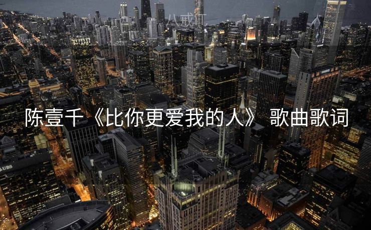 陈壹千《比你更爱我的人》 歌曲歌词