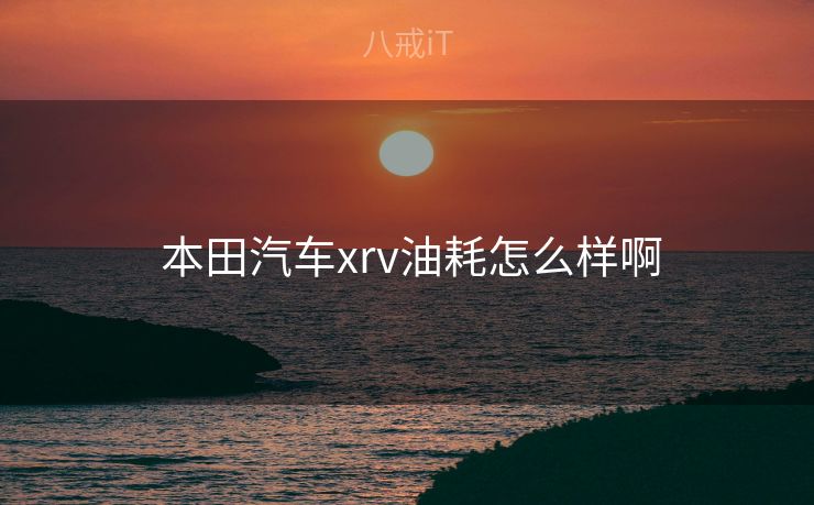  本田汽车xrv油耗怎么样啊