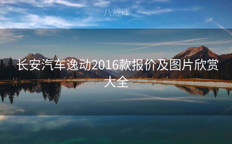  长安汽车逸动2016款报价及图片欣赏大全