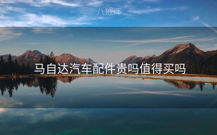  马自达汽车配件贵吗值得买吗