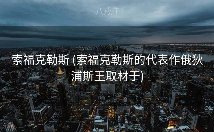 索福克勒斯 (索福克勒斯的代表作俄狄浦斯王取材于)