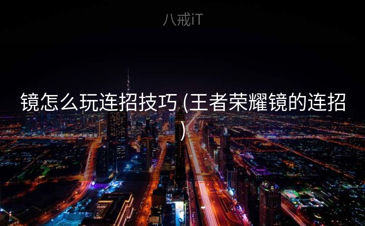 镜怎么玩连招技巧 (王者荣耀镜的连招)