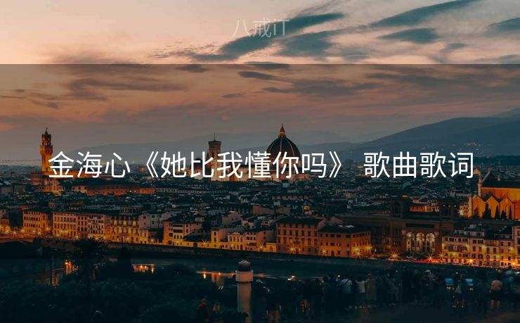 金海心《她比我懂你吗》 歌曲歌词