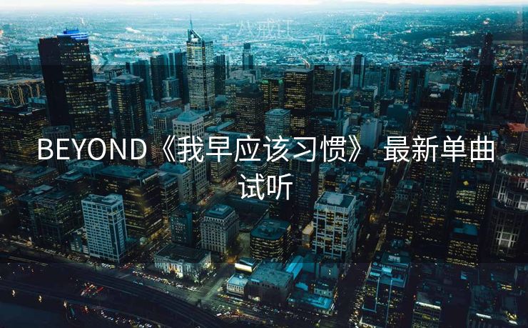 BEYOND《我早应该习惯》 最新单曲试听