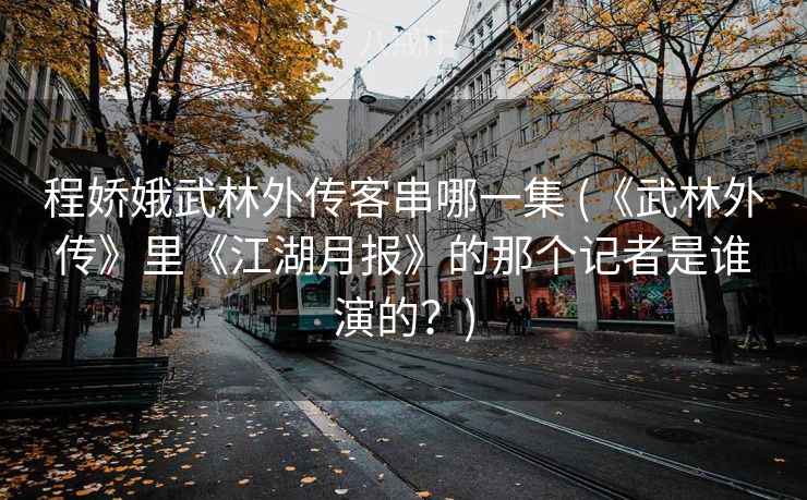 程娇娥武林外传客串哪一集 (《武林外传》里《江湖月报》的那个记者是谁演的？)