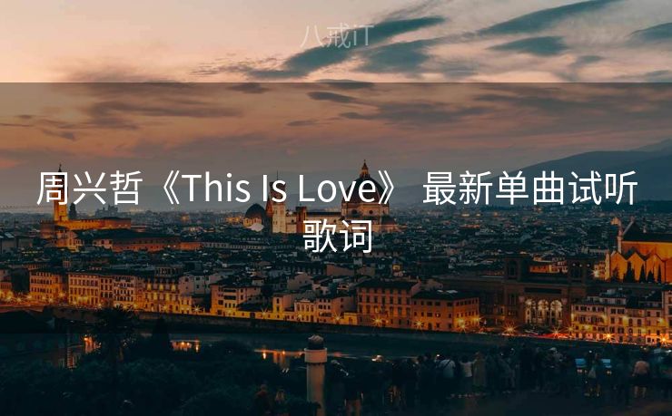 周兴哲《This Is Love》 最新单曲试听歌词