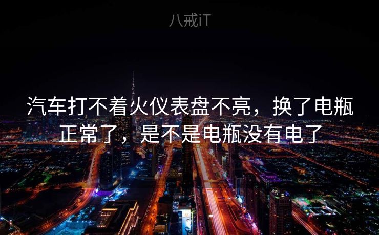 汽车打不着火仪表盘不亮，换了电瓶正常了，是不是电瓶没有电了