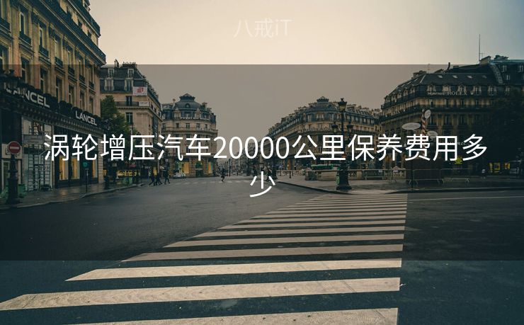  涡轮增压汽车20000公里保养费用多少