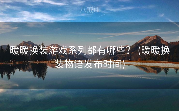 暖暖换装游戏系列都有哪些？ (暖暖换装物语发布时间)