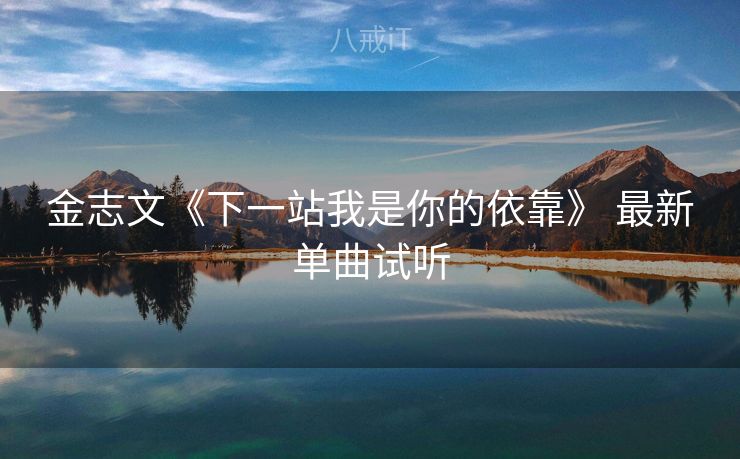 金志文《下一站我是你的依靠》 最新单曲试听
