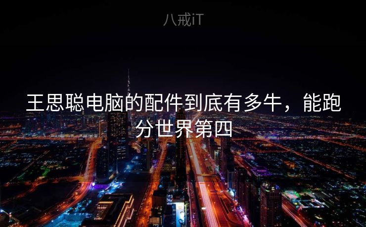 王思聪电脑的配件到底有多牛，能跑分世界第四