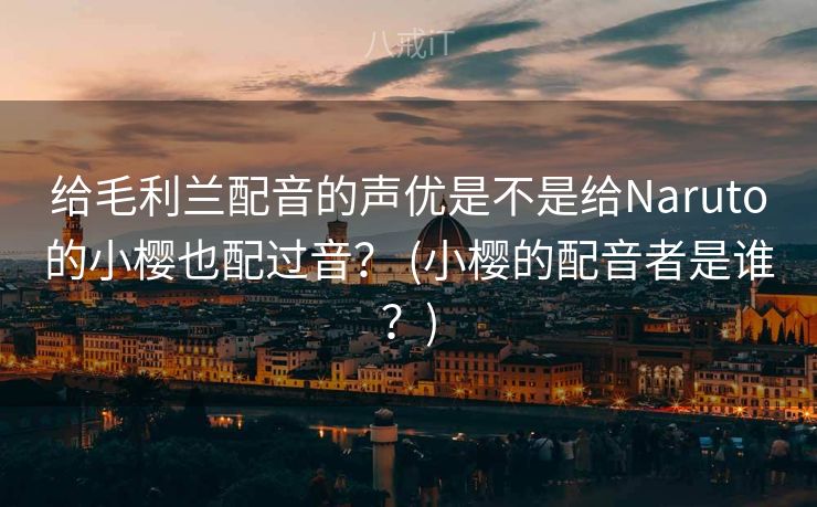 给毛利兰配音的声优是不是给Naruto的小樱也配过音？ (小樱的配音者是谁？)