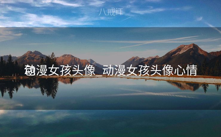 动漫女孩头像_动漫女孩头像心情
包