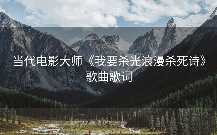 当代电影大师《我要杀光浪漫杀死诗》歌曲歌词