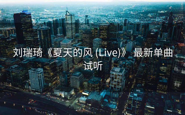 刘瑞琦《夏天的风 (Live)》 最新单曲试听