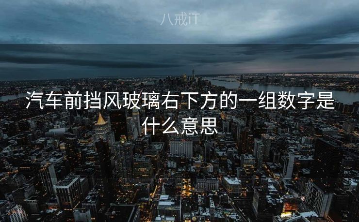 汽车前挡风玻璃右下方的一组数字是什么意思