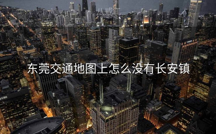 东莞交通地图上怎么没有长安镇