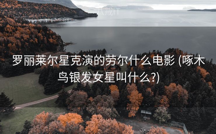 罗丽莱尔星克演的劳尔什么电影 (啄木鸟银发女星叫什么?)