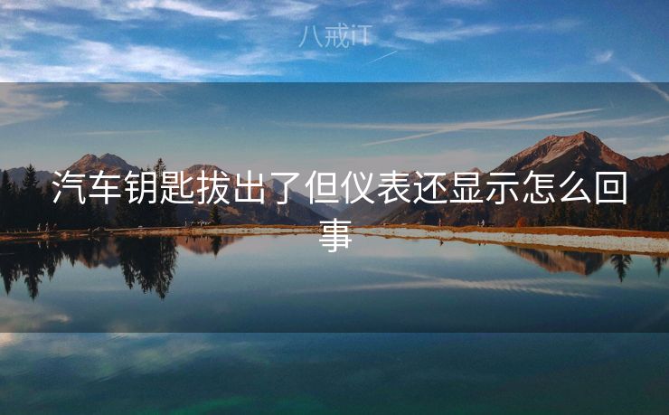  汽车钥匙拔出了但仪表还显示怎么回事